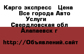 Карго экспресс › Цена ­ 100 - Все города Авто » Услуги   . Свердловская обл.,Алапаевск г.